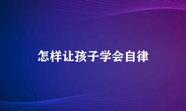 怎样让孩子学会自律
