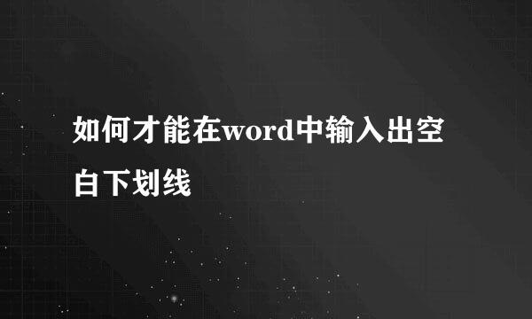 如何才能在word中输入出空白下划线
