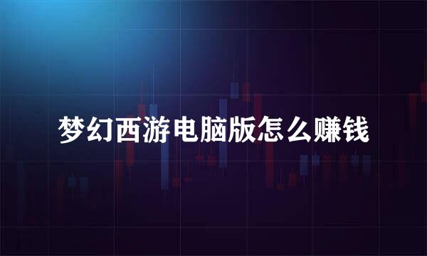 梦幻西游电脑版怎么赚钱