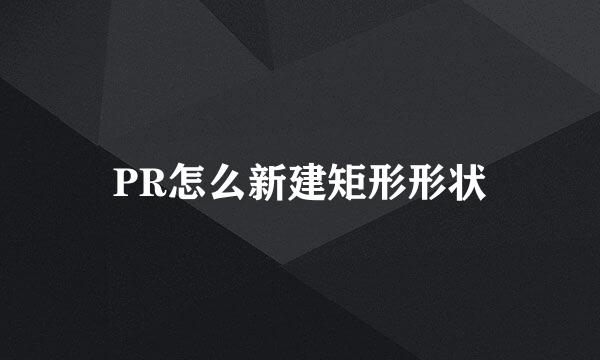 PR怎么新建矩形形状