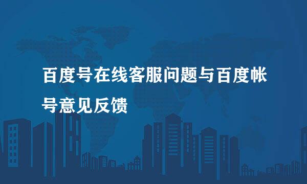 百度号在线客服问题与百度帐号意见反馈