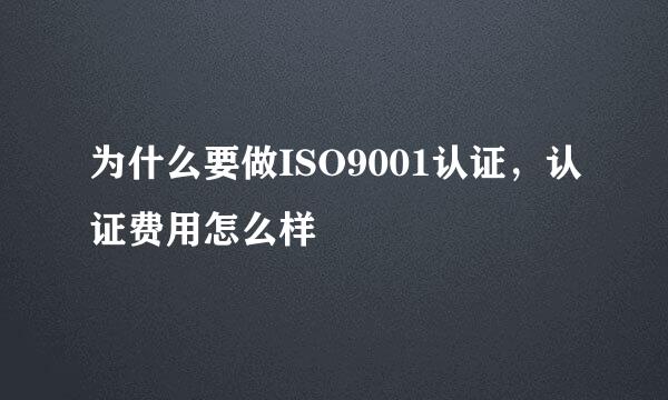 为什么要做ISO9001认证,认证费用怎么样