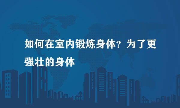 如何在室内锻炼身体？为了更强壮的身体