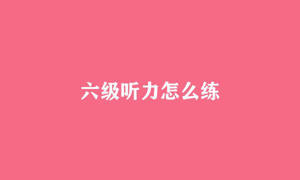 六级听力怎么练
