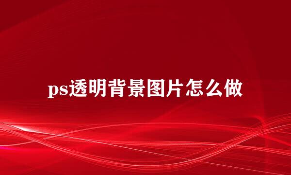 ps透明背景图片怎么做