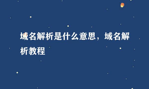 域名解析是什么意思,域名解析教程