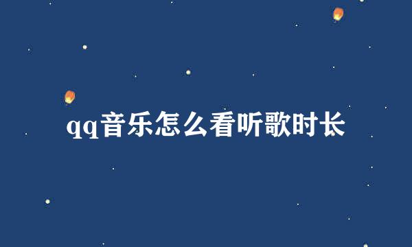 qq音乐怎么看听歌时长
