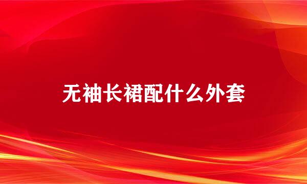 无袖长裙配什么外套
