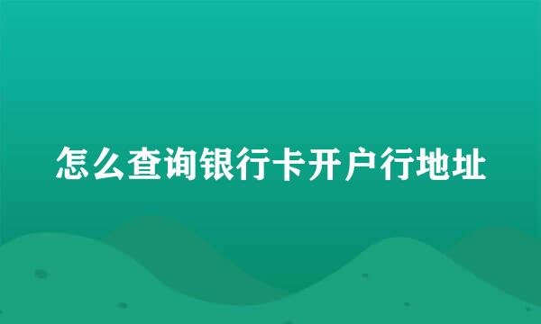 怎么查询银行卡开户行地址