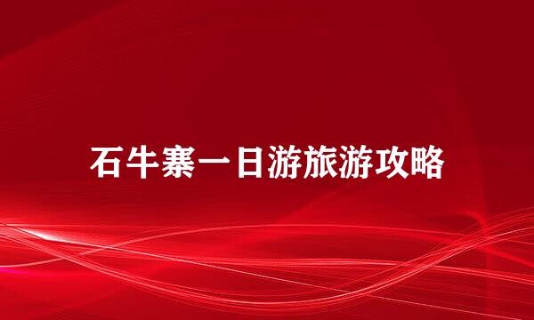 石牛寨一日游旅游攻略