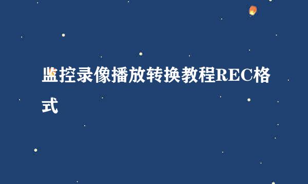 监控录像播放转换教程REC格式