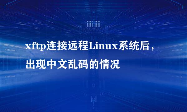 xftp连接远程Linux系统后，出现中文乱码的情况