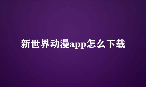 新世界动漫app怎么下载