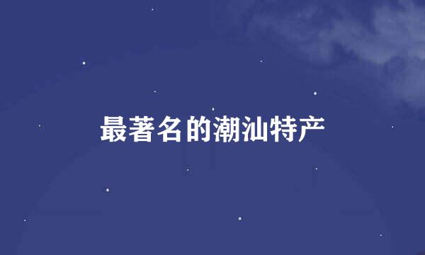 最著名的潮汕特产