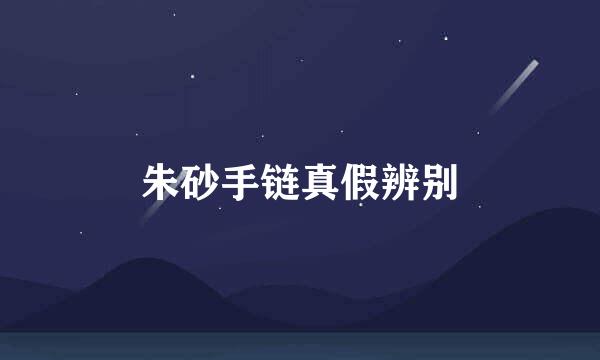 朱砂手链真假辨别