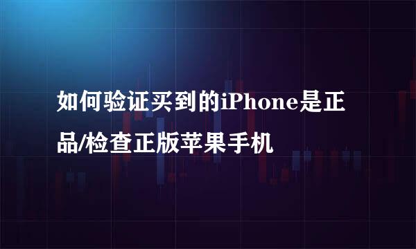 如何验证买到的iPhone是正品/检查正版苹果手机