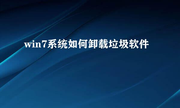 win7系统如何卸载垃圾软件