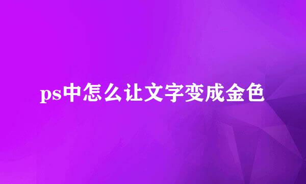 ps中怎么让文字变成金色