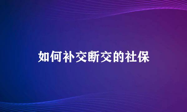 如何补交断交的社保