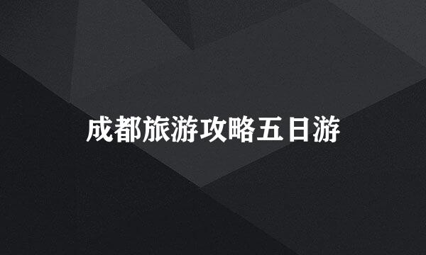 成都旅游攻略五日游