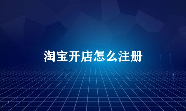 淘宝开店怎么注册