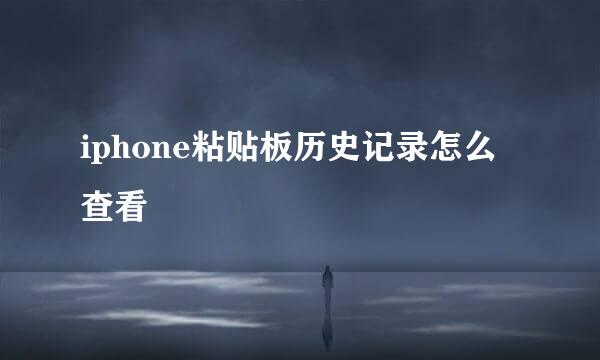 iphone粘贴板历史记录怎么查看
