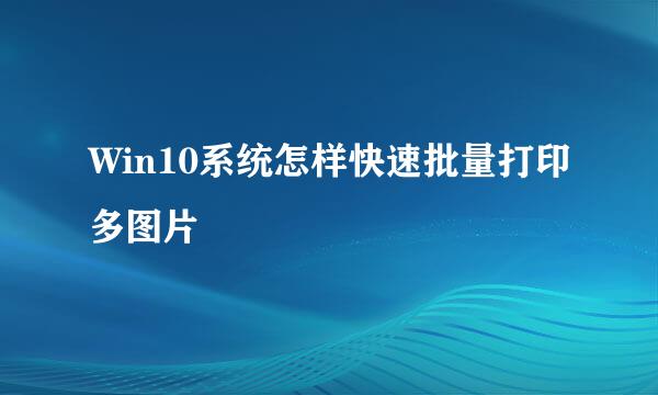 Win10系统怎样快速批量打印多图片