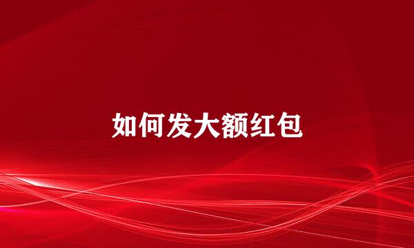 如何发大额红包