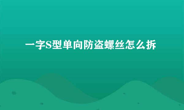 一字S型单向防盗螺丝怎么拆
