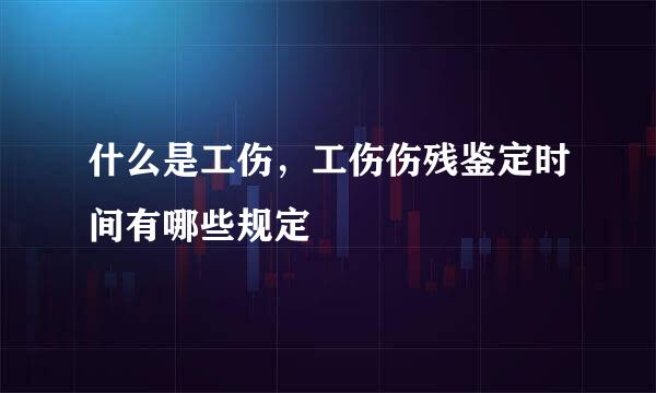 什么是工伤,工伤伤残鉴定时间有哪些规定