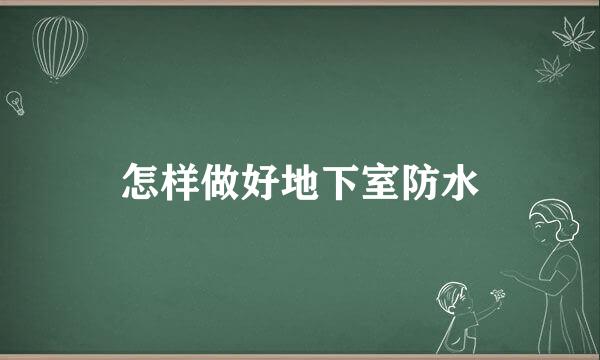怎样做好地下室防水