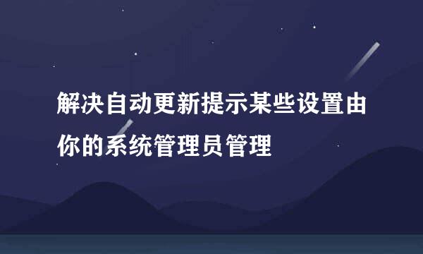解决自动更新提示某些设置由你的系统管理员管理