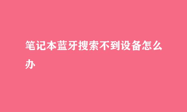 笔记本蓝牙搜索不到设备怎么办