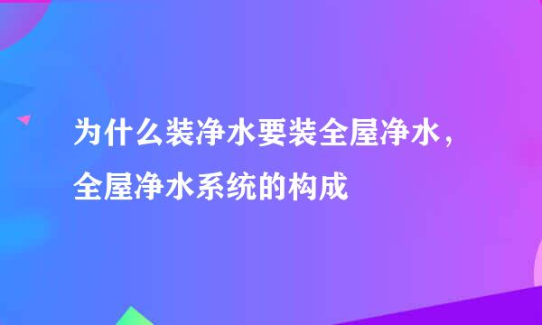 为什么装净水要装全屋净水,全屋净水系统的构成