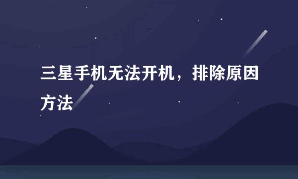 三星手机无法开机,排除原因方法