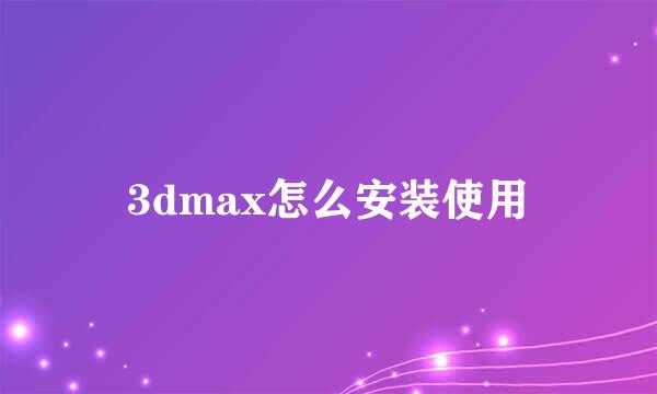 3dmax怎么安装使用