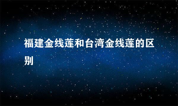 福建金线莲和台湾金线莲的区别