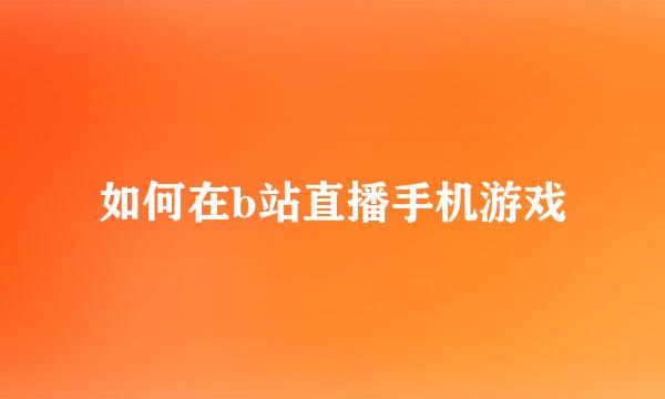 如何在b站直播手机游戏