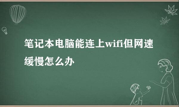 笔记本电脑能连上wifi但网速缓慢怎么办