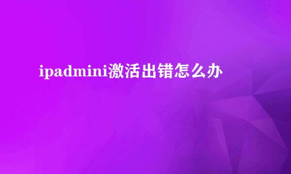 ipadmini激活出错怎么办