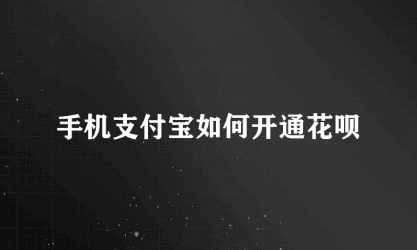 手机支付宝如何开通花呗
