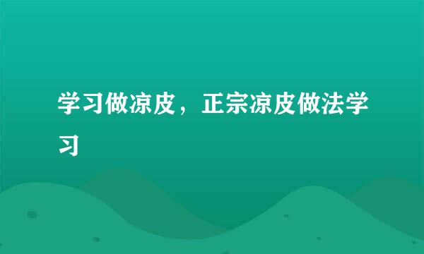 学习做凉皮，正宗凉皮做法学习