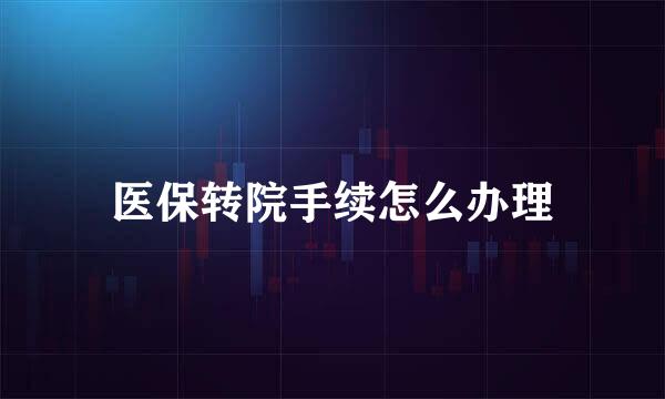 医保转院手续怎么办理