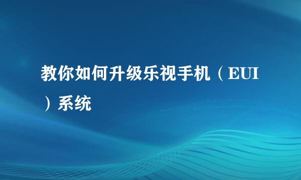 教你如何升级乐视手机（EUI）系统