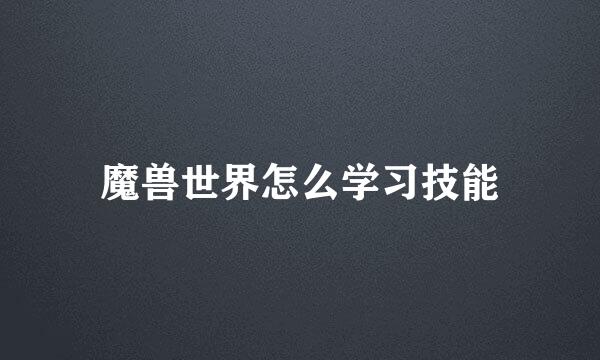 魔兽世界怎么学习技能