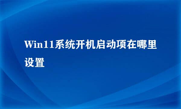 Win11系统开机启动项在哪里设置