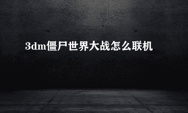 3dm僵尸世界大战怎么联机