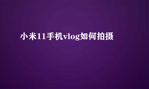 小米11手机vlog如何拍摄