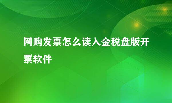 网购发票怎么读入金税盘版开票软件