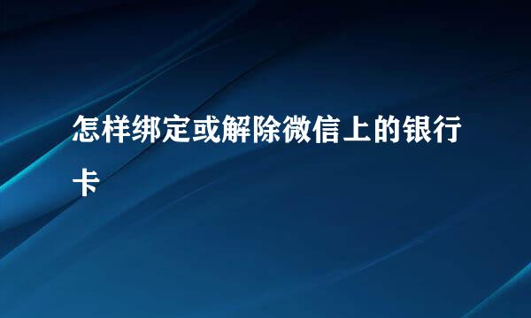 怎样绑定或解除微信上的银行卡